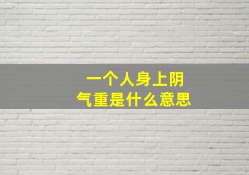 一个人身上阴气重是什么意思