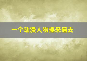 一个动漫人物摇来摇去