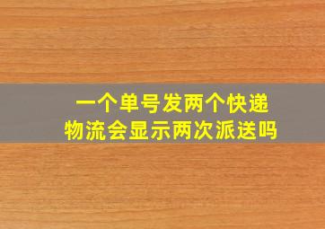 一个单号发两个快递物流会显示两次派送吗