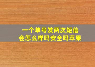 一个单号发两次短信会怎么样吗安全吗苹果