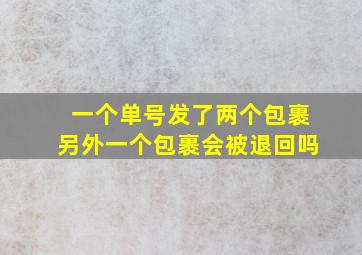 一个单号发了两个包裹另外一个包裹会被退回吗