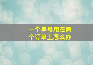 一个单号用在两个订单上怎么办