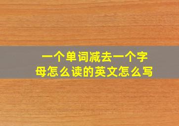 一个单词减去一个字母怎么读的英文怎么写