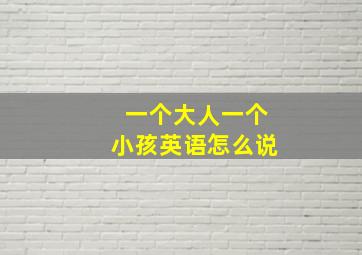 一个大人一个小孩英语怎么说