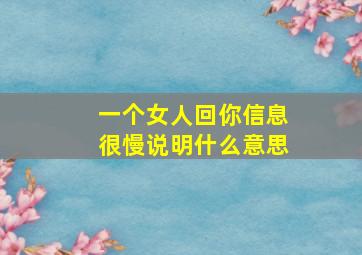 一个女人回你信息很慢说明什么意思