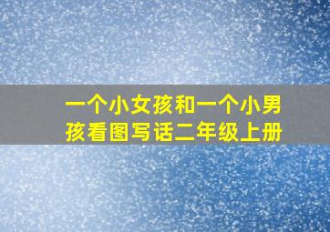 一个小女孩和一个小男孩看图写话二年级上册