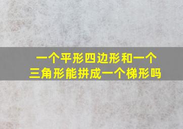 一个平形四边形和一个三角形能拼成一个梯形吗