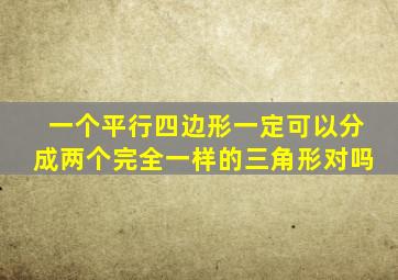 一个平行四边形一定可以分成两个完全一样的三角形对吗