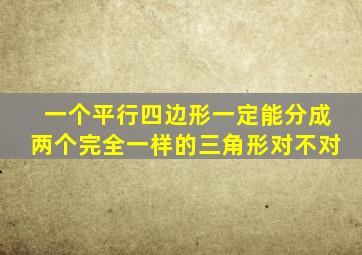 一个平行四边形一定能分成两个完全一样的三角形对不对