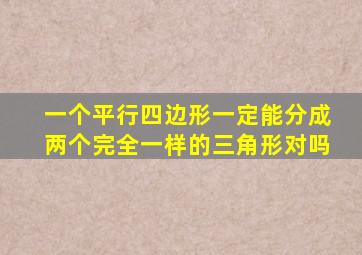 一个平行四边形一定能分成两个完全一样的三角形对吗