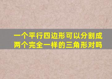 一个平行四边形可以分割成两个完全一样的三角形对吗