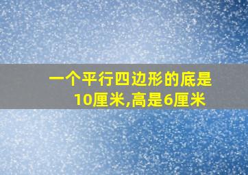 一个平行四边形的底是10厘米,高是6厘米