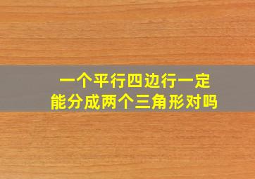 一个平行四边行一定能分成两个三角形对吗