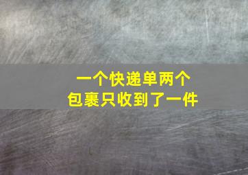 一个快递单两个包裹只收到了一件