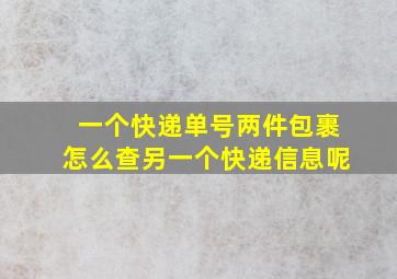 一个快递单号两件包裹怎么查另一个快递信息呢