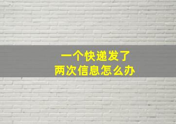 一个快递发了两次信息怎么办