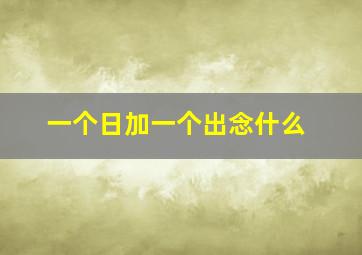 一个日加一个出念什么