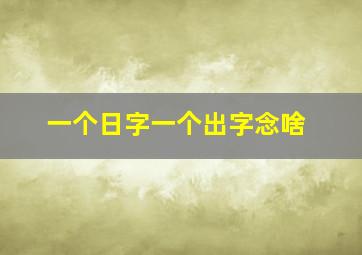 一个日字一个出字念啥