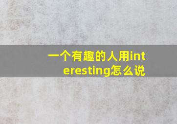 一个有趣的人用interesting怎么说