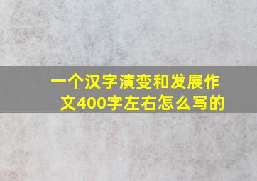 一个汉字演变和发展作文400字左右怎么写的