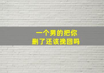 一个男的把你删了还该挽回吗