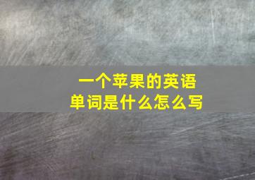 一个苹果的英语单词是什么怎么写