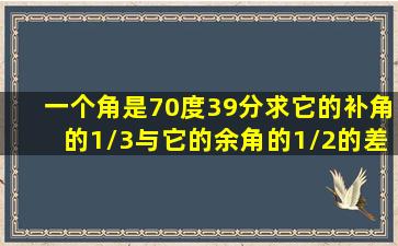 一个角是70度39分求它的补角的1/3与它的余角的1/2的差