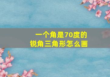 一个角是70度的锐角三角形怎么画