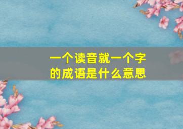 一个读音就一个字的成语是什么意思