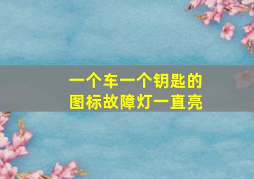 一个车一个钥匙的图标故障灯一直亮