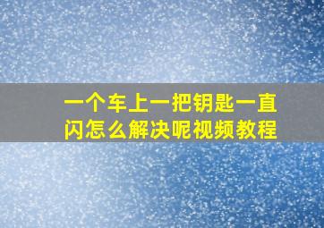 一个车上一把钥匙一直闪怎么解决呢视频教程