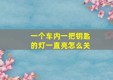 一个车内一把钥匙的灯一直亮怎么关