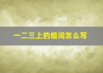 一二三上的组词怎么写