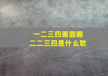 一二三四画圆圈二二三四是什么歌