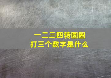 一二三四转圆圈打三个数字是什么