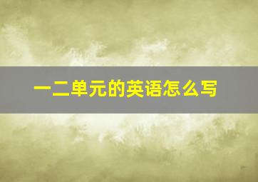 一二单元的英语怎么写