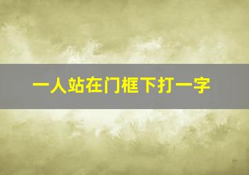 一人站在门框下打一字