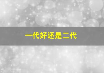 一代好还是二代