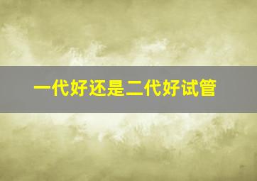 一代好还是二代好试管