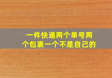 一件快递两个单号两个包裹一个不是自己的