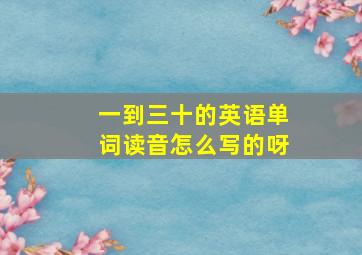 一到三十的英语单词读音怎么写的呀