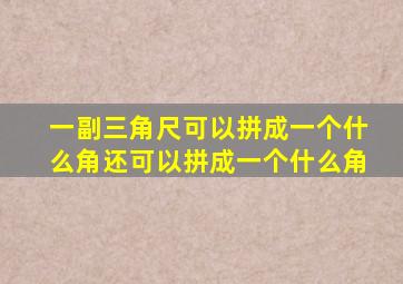 一副三角尺可以拼成一个什么角还可以拼成一个什么角