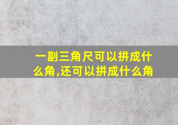 一副三角尺可以拼成什么角,还可以拼成什么角