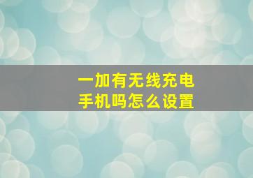 一加有无线充电手机吗怎么设置