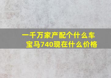 一千万家产配个什么车宝马740现在什么价格