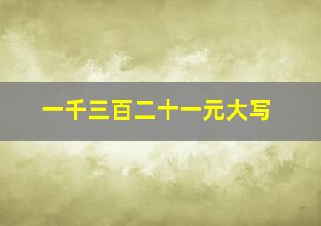 一千三百二十一元大写