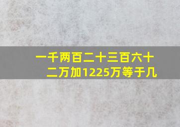 一千两百二十三百六十二万加1225万等于几