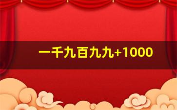 一千九百九九+1000