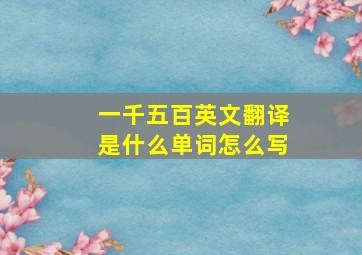 一千五百英文翻译是什么单词怎么写