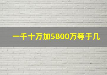 一千十万加5800万等于几